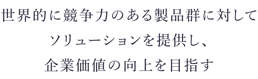 人的能力と設備能力を最大限に引き出し、企業価値の向上を目指す